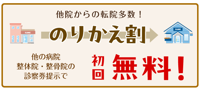 他院からの転院多数！のりかえ割：他の病院、整体院、整骨院の診察券提示で「初回無料！」