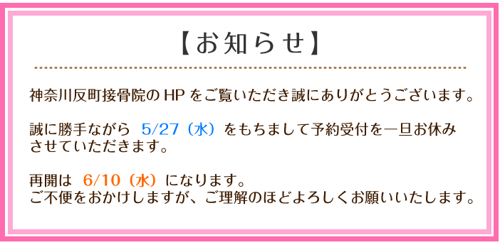 【お知らせ】神奈川反町接骨院のHPをご覧いただき誠にありがとうございます。誠に勝手ながら5/27㈬をもちまして予約受付を一旦お休みさせていただきます。再開は6/10㈬になります。ご不便をおかけしますが、ご理解のほどよろしくお願いいたします。