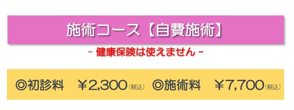 施術コース【自費施術】（健康保険は使えません）◎初診料￥2,300（税込）　◎施術料￥7,700（税込）　コース内容：首肩こり集中施術/腰痛集中施術/膝痛集中施術