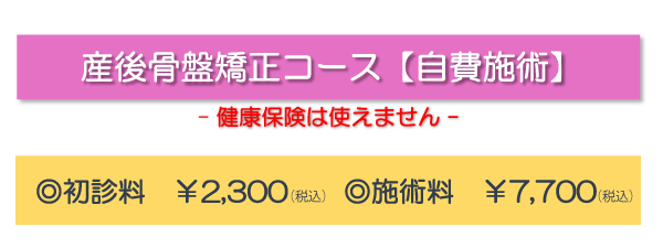 産後骨盤矯正コース【自費施術】(健康保険は使えません)◎初診料¥2,300(税込) ◎施術料¥7,700(税込)