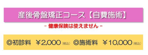 産後骨盤矯正コース【自費施術】(健康保険は使えません)◎初診料¥2,000(税込) ◎施術料¥10,000(税込)