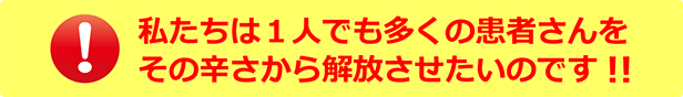 私たちは1人でも多くの患者さんをそ
の辛さから解放させたいのです!!