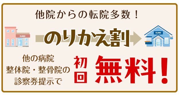 他院からの転院多数！のりかえ割：他の病院、整体院、整骨院の診察券提示で「初回無料！」
